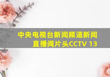 中央电视台新闻频道新闻直播间片头CCTV 13